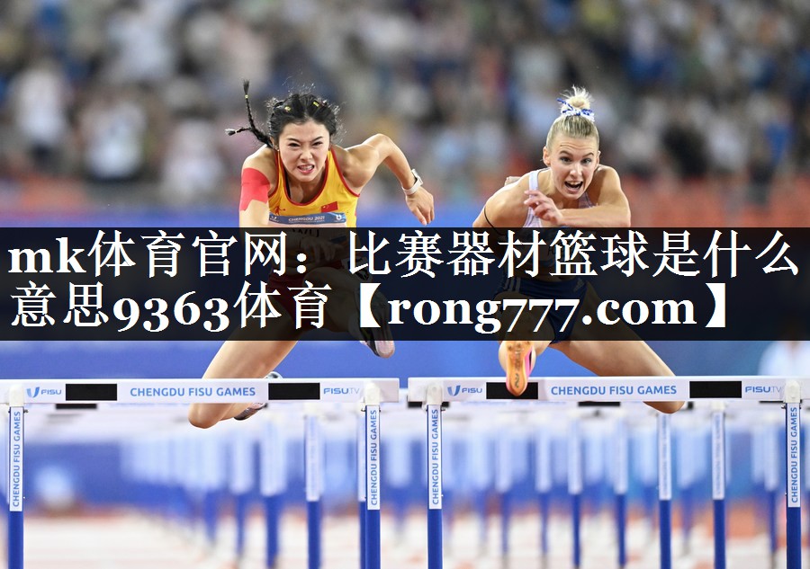 mk体育官网：比赛器材篮球是什么意思9363体育