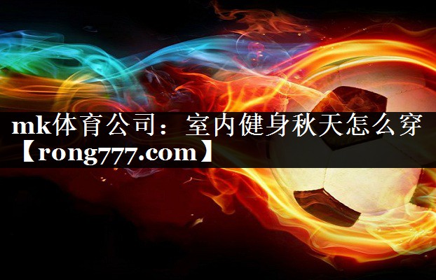 mk体育公司：室内健身秋天怎么穿