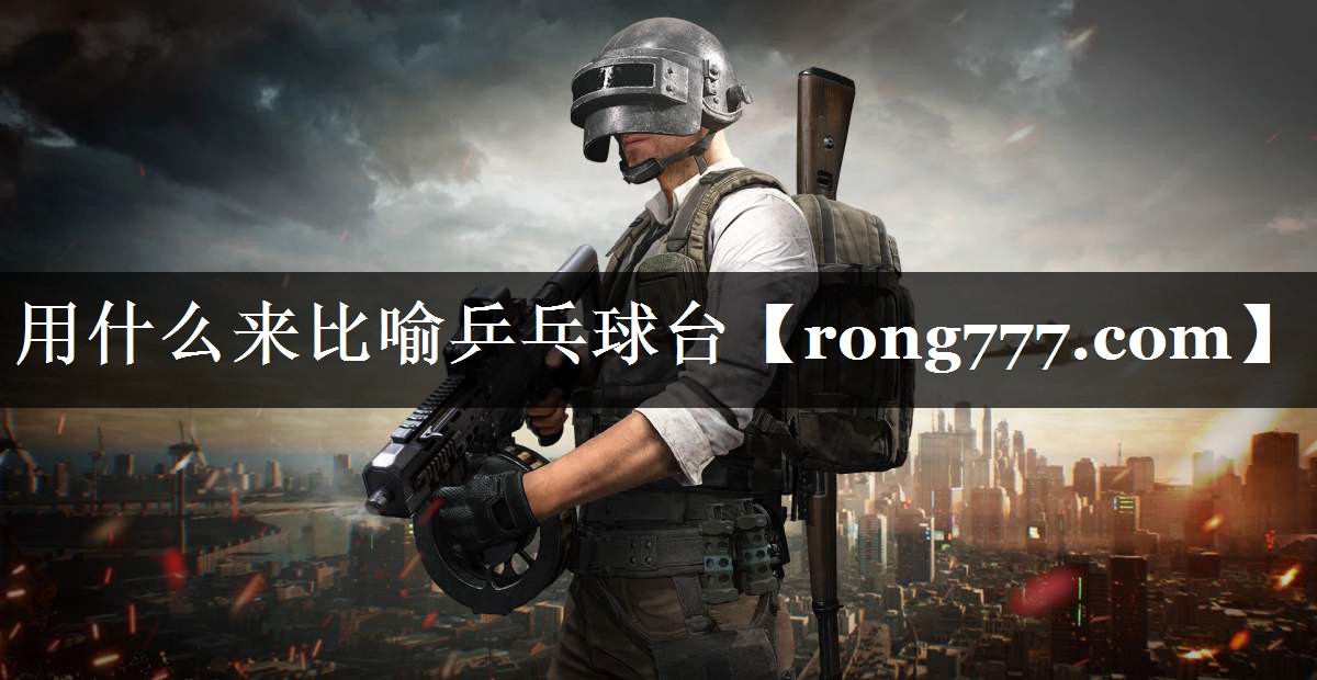 用什么来比喻乒乓球台