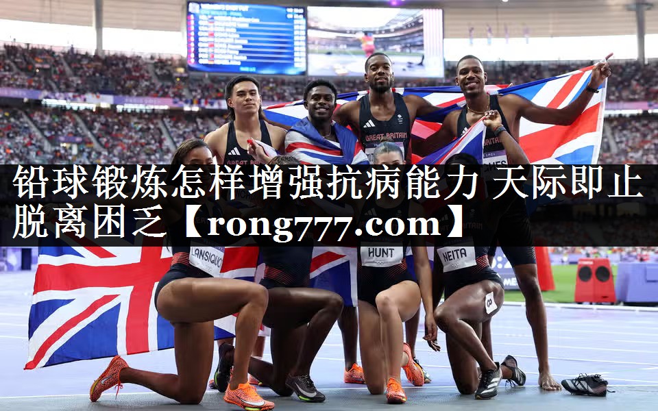 铅球锻炼怎样增强抗病能力 天际即止脱离困乏