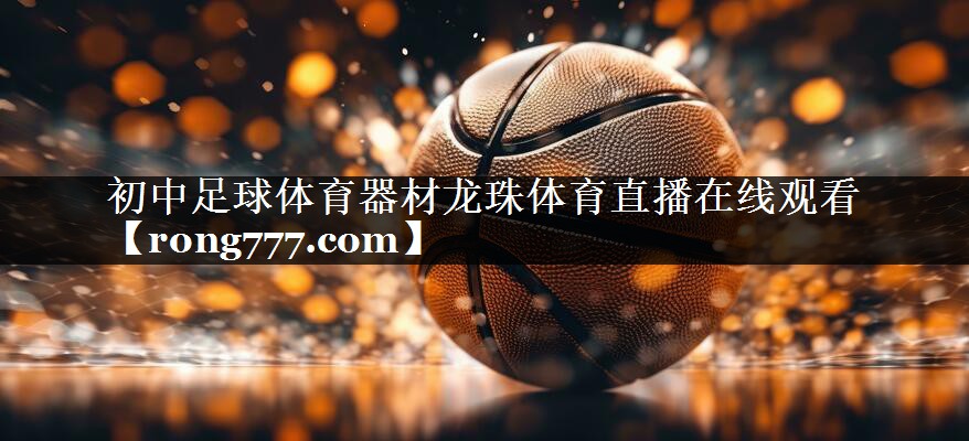 初中足球体育器材龙珠体育直播在线观看
