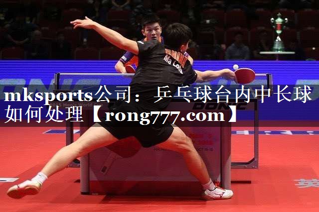 mksports公司：乒乓球台内中长球如何处理