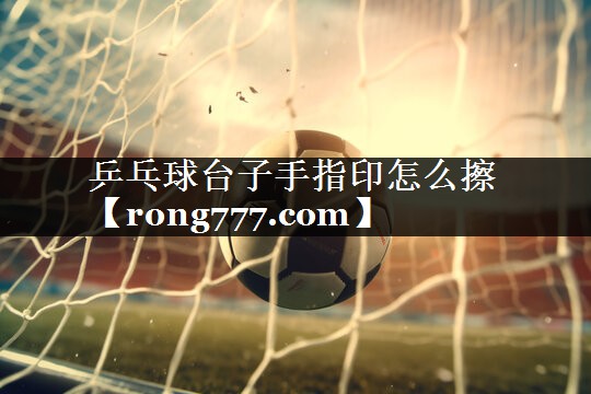 乒乓球台子手指印怎么擦