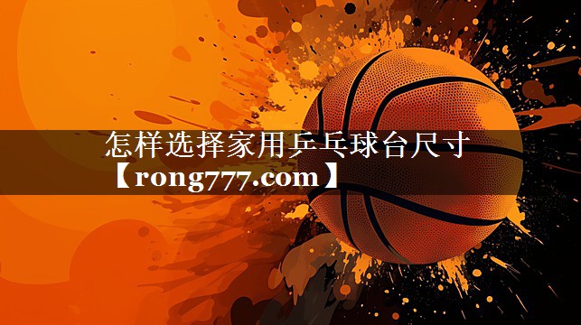 怎样选择家用乒乓球台尺寸