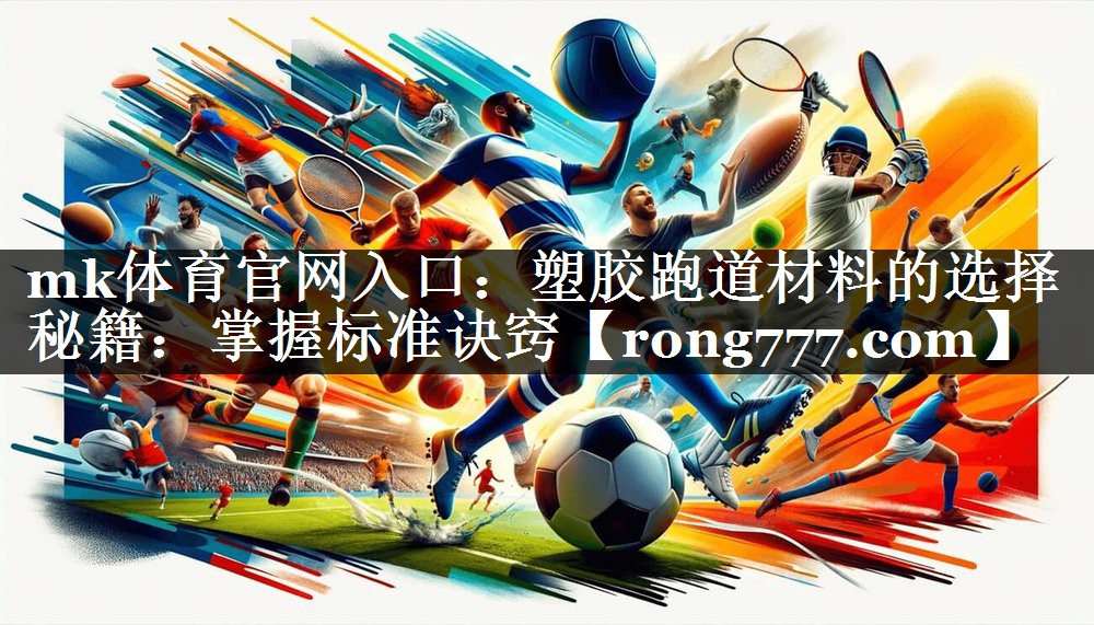 塑胶跑道材料的选择秘籍：掌握标准诀窍