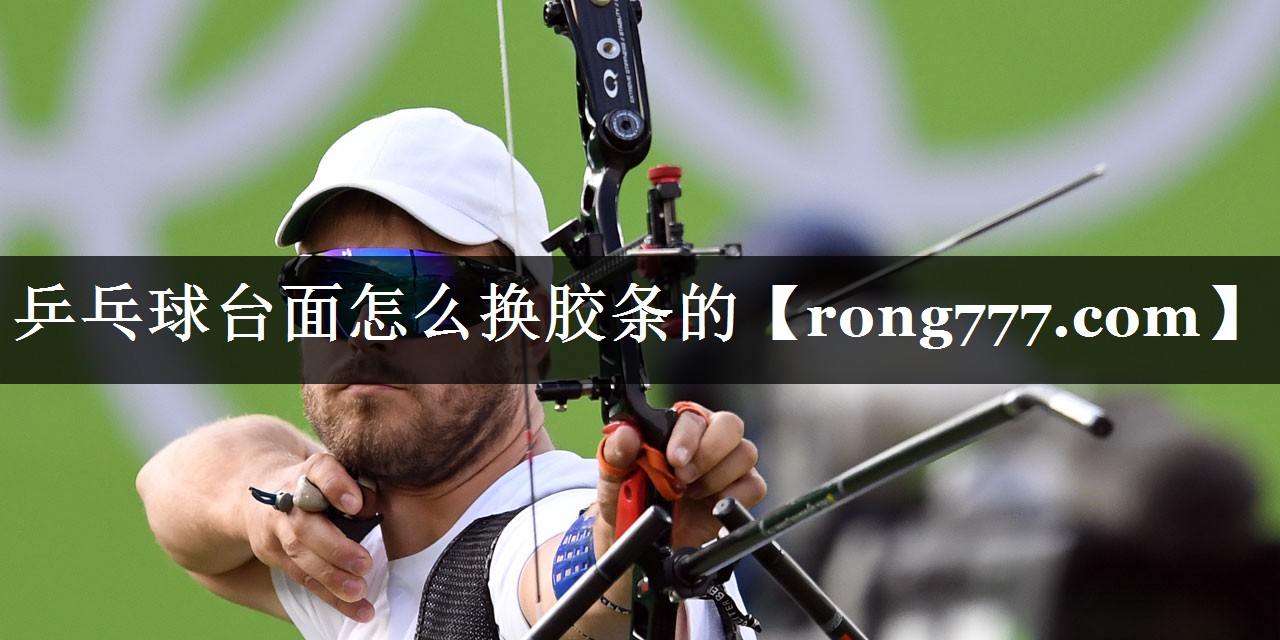乒乓球台面怎么换胶条的