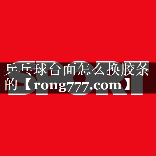 乒乓球台面怎么换胶条的