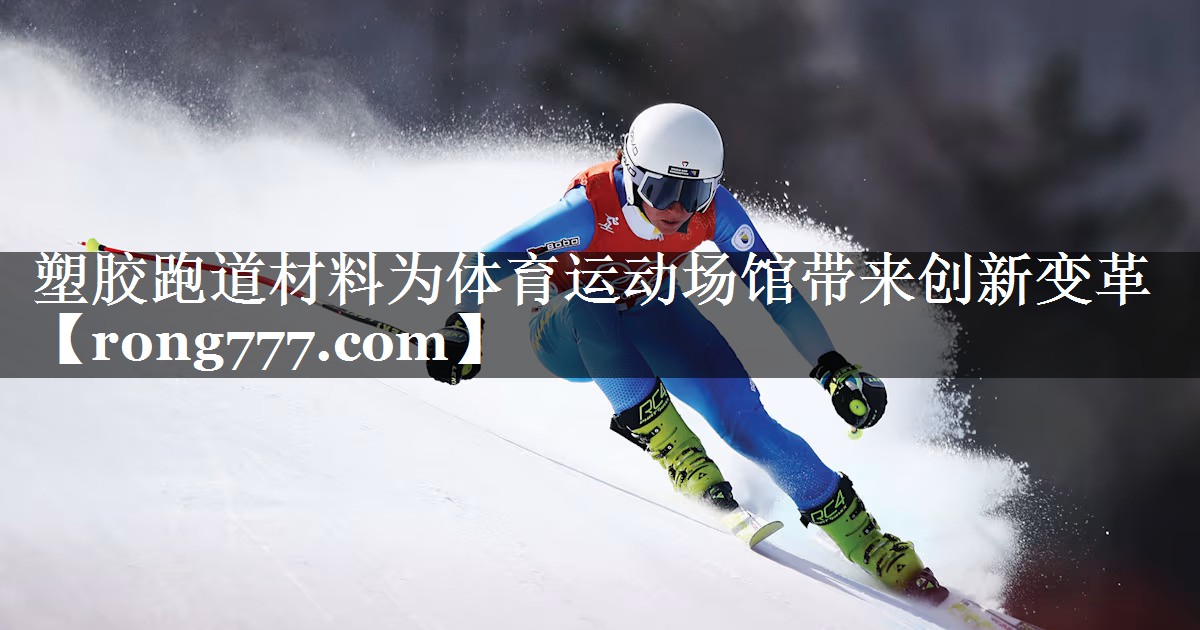 塑胶跑道材料为体育运动场馆带来创新变革